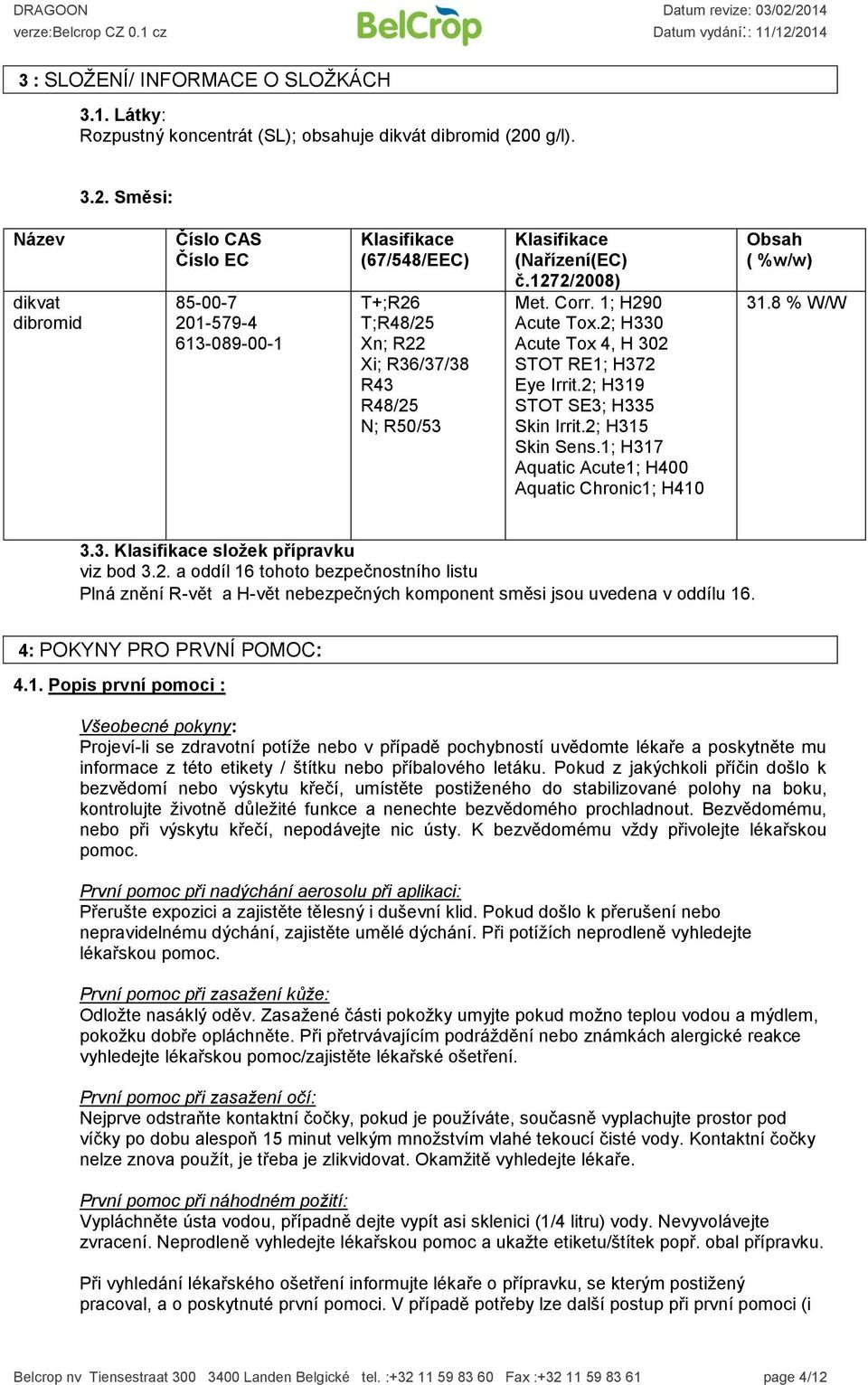 Směsi: Název dikvat dibromid Číslo CAS Číslo EC 85-00-7 201-579-4 613-089-00-1 Klasifikace (67/548/EEC) T+;R26 T;R48/25 Xn; R22 Xi; R36/37/38 R43 R48/25 N; R50/53 Klasifikace (Nařízení(EC) č.