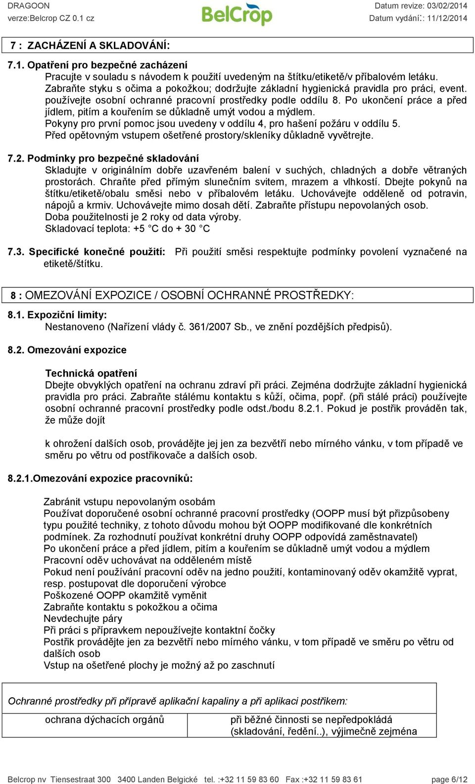 Po ukončení práce a před jídlem, pitím a kouřením se důkladně umýt vodou a mýdlem. Pokyny pro první pomoc jsou uvedeny v oddílu 4, pro hašení požáru v oddílu 5.