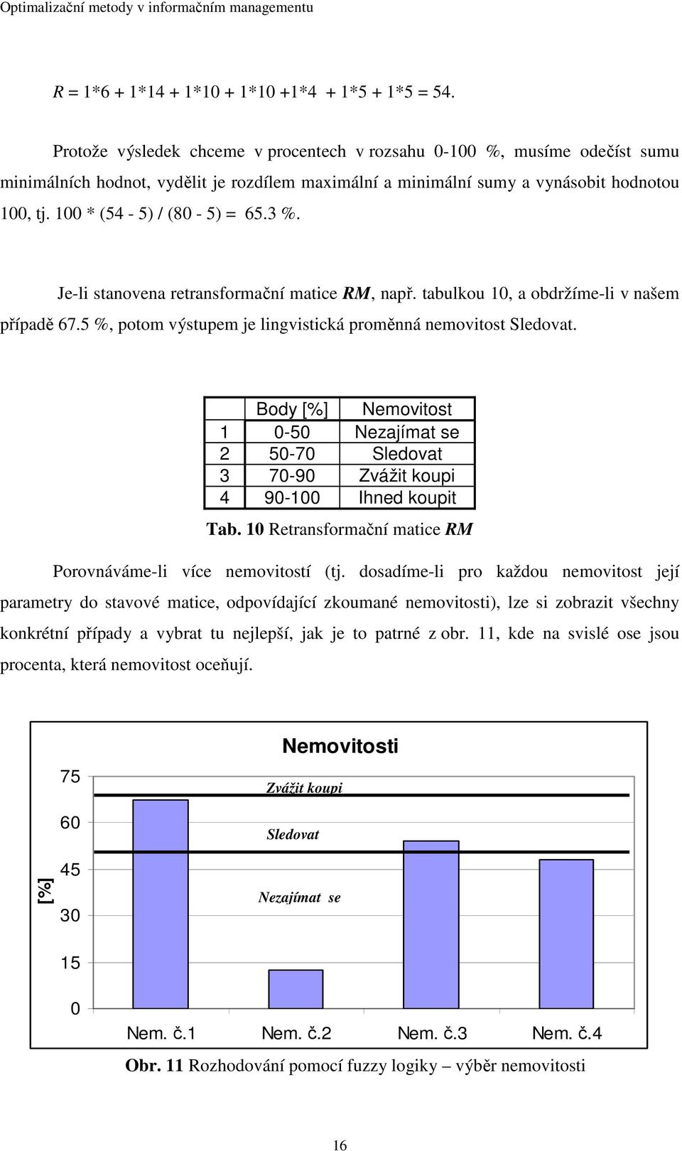 3 %. Je-li stanovena retransformační matice RM, např. tabulkou 10, a obdržíme-li v našem případě 67.5 %, potom výstupem je lingvistická proměnná nemovitost Sledovat.