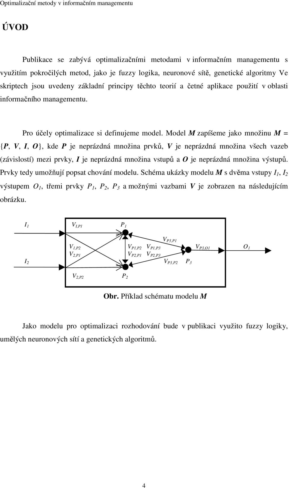 Model M zapíšeme jako množinu M = {P, V, I, O}, kde P je neprázdná množina prvků, V je neprázdná množina všech vazeb (závislostí) mezi prvky, I je neprázdná množina vstupů a O je neprázdná množina