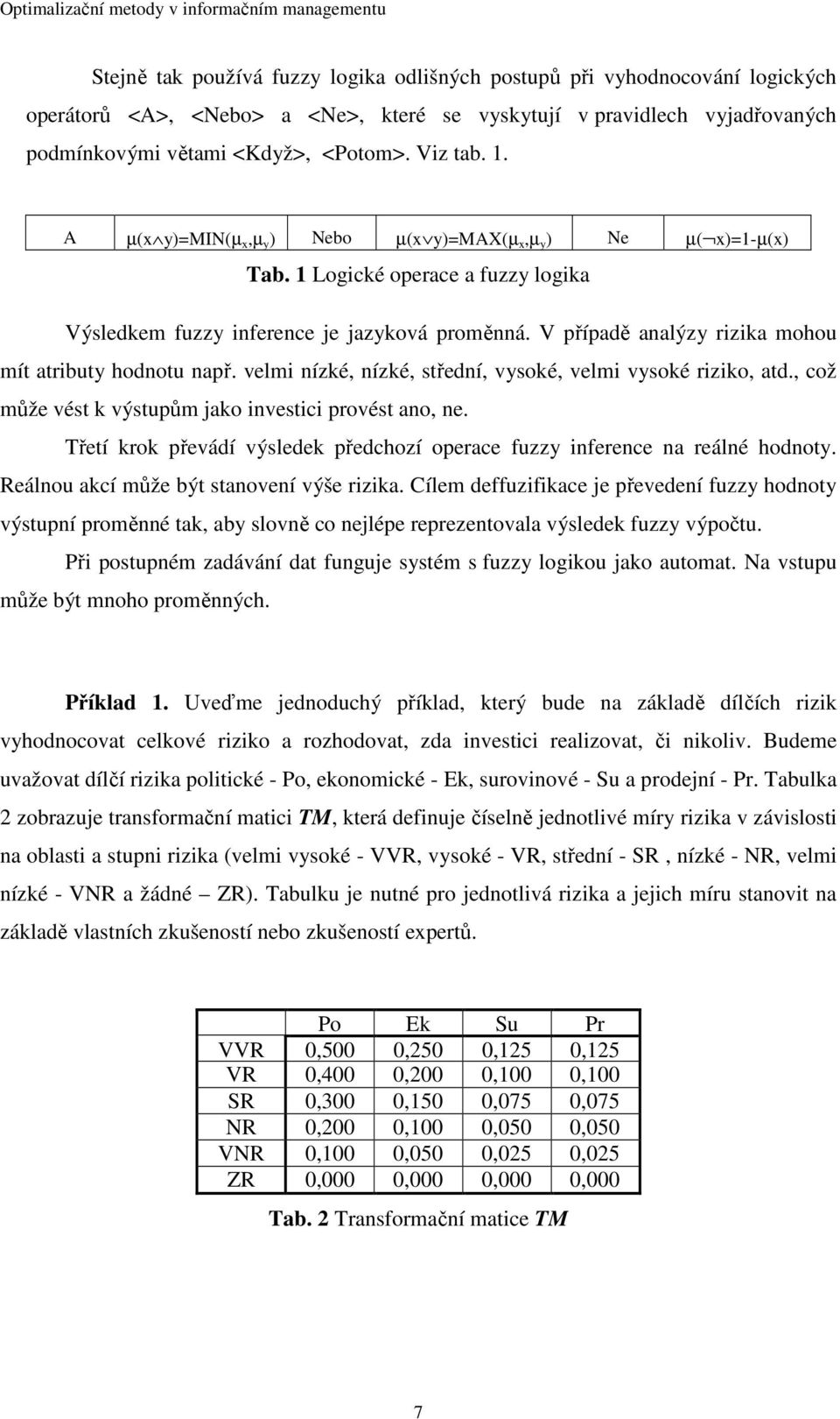 V případě analýzy rizika mohou mít atributy hodnotu např. velmi nízké, nízké, střední, vysoké, velmi vysoké riziko, atd., což může vést k výstupům jako investici provést ano, ne.