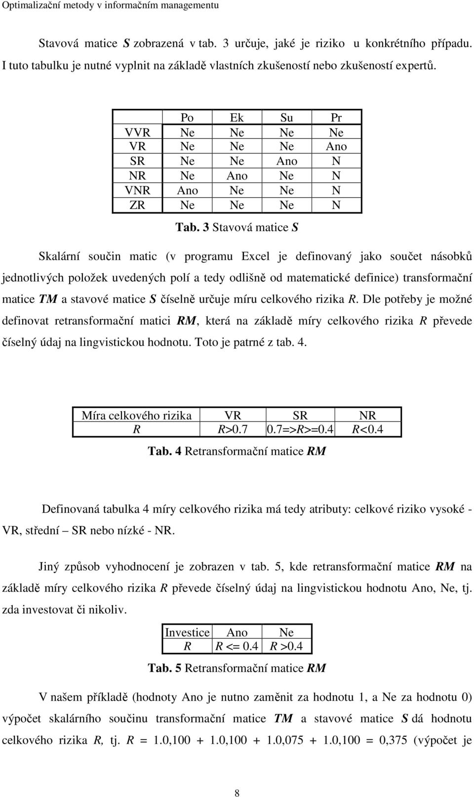 3 Stavová matice S Skalární součin matic (v programu Excel je definovaný jako součet násobků jednotlivých položek uvedených polí a tedy odlišně od matematické definice) transformační matice TM a