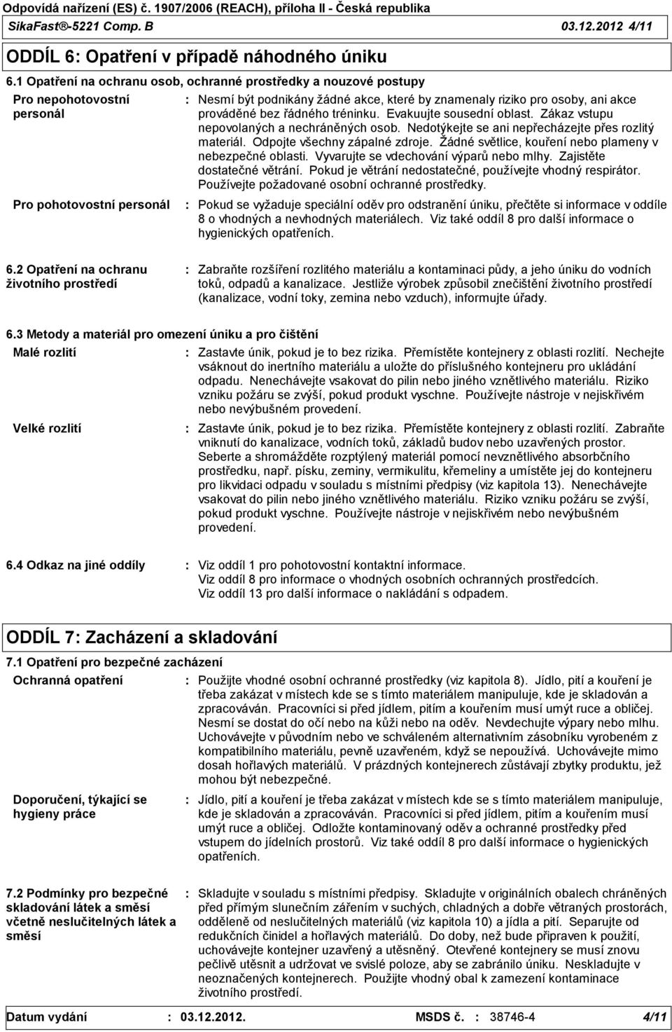 prováděné bez řádného tréninku. Evakuujte sousední oblast. Zákaz vstupu nepovolaných a nechráněných osob. Nedotýkejte se ani nepřecházejte přes rozlitý materiál. Odpojte všechny zápalné zdroje.