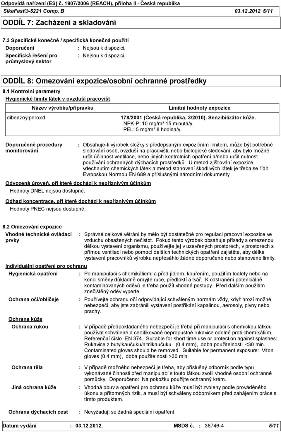 1 Kontrolní parametry Hygienické limity látek v ovzduší pracovišt dibenzoylperoxid Název výrobku/přípravku Limitní hodnoty expozice 178/2001 (Česká republika, 3/2010). Senzibilizátor kůže.