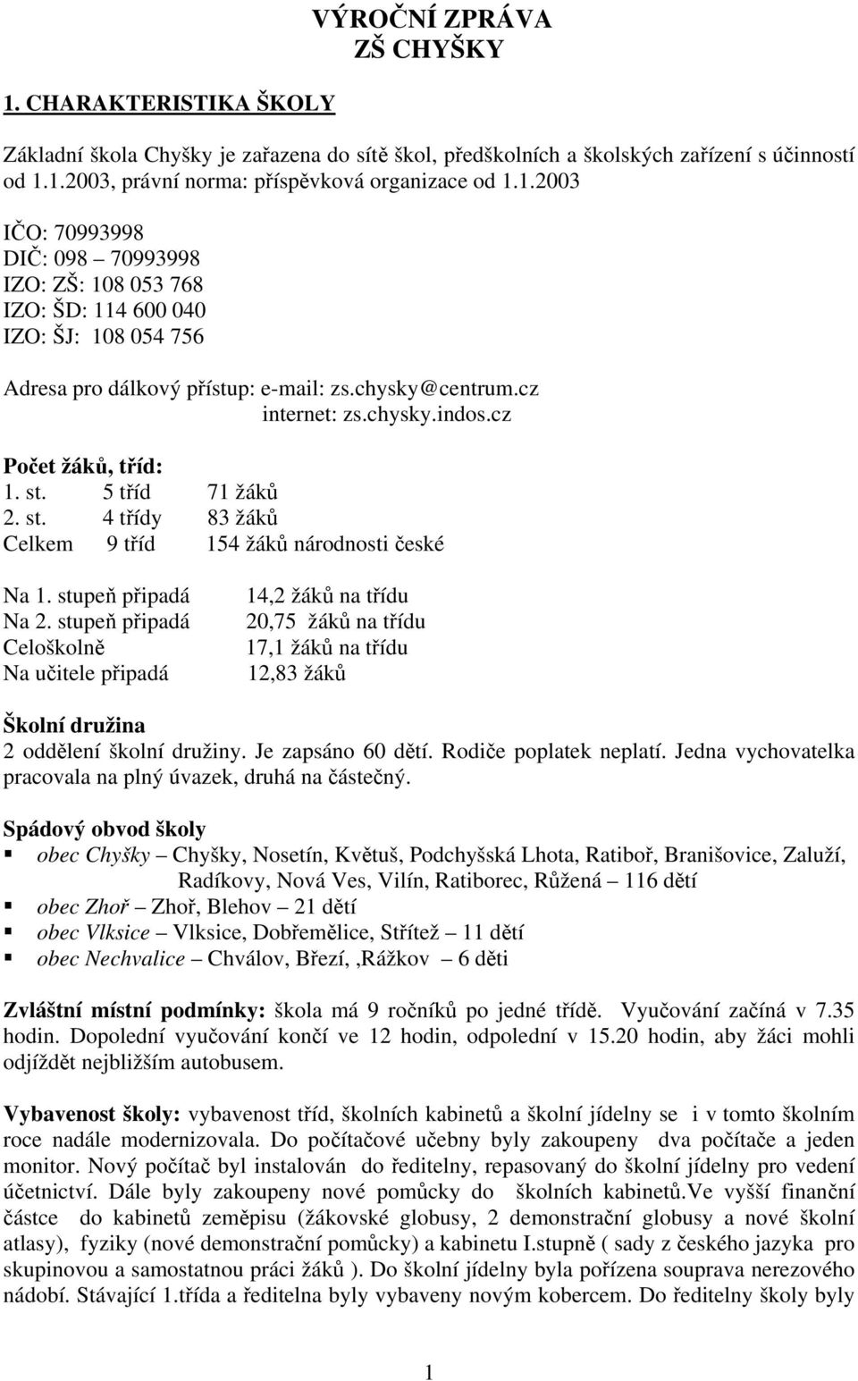 cz Počet žáků, tříd: 1. st. 5 tříd 71 žáků 2. st. 4 třídy 83 žáků Celkem 9 tříd 154 žáků národnosti české Na 1. stupeň připadá Na 2.