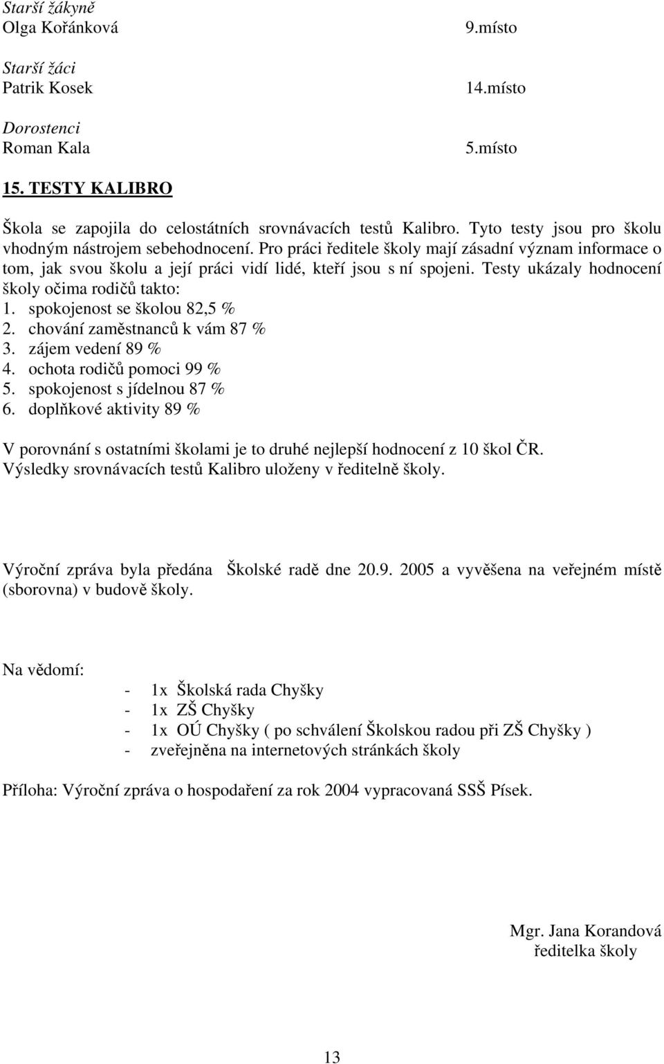 Testy ukázaly hodnocení školy očima rodičů takto: 1. spokojenost se školou 82,5 % 2. chování zaměstnanců k vám 87 % 3. zájem vedení 89 % 4. ochota rodičů pomoci 99 % 5. spokojenost s jídelnou 87 % 6.