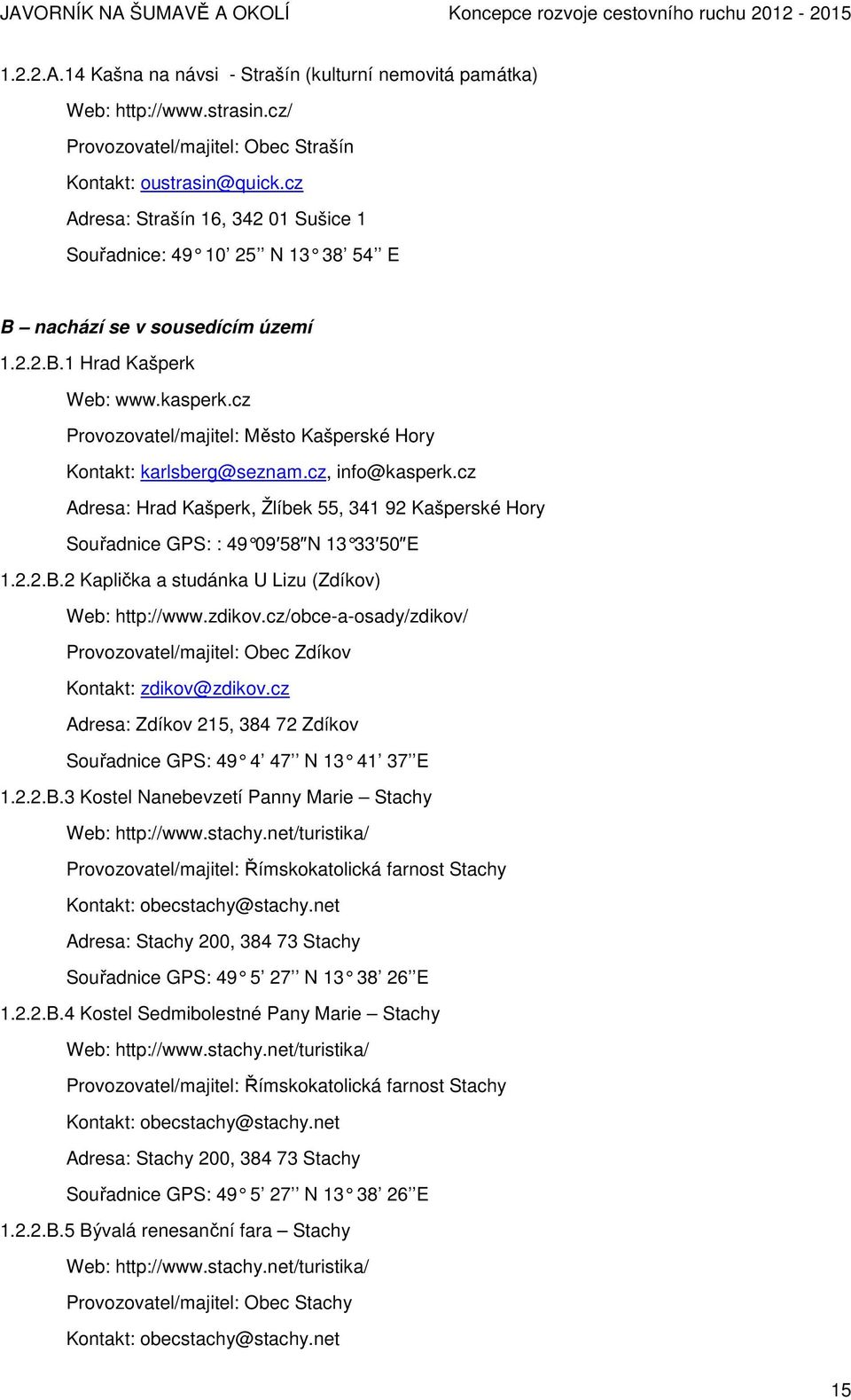 cz Provozovatel/majitel: Město Kašperské Hory Kontakt: karlsberg@seznam.cz, info@kasperk.cz Adresa: Hrad Kašperk, Žlíbek 55, 341 92 Kašperské Hory Souřadnice GPS: : 49 09 58 N 13 33 50 E 1.2.2.B.