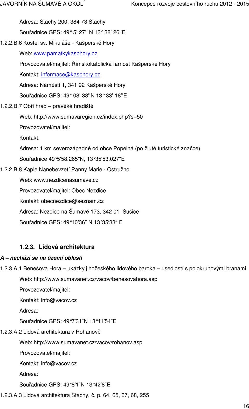 7 Obří hrad pravěké hradiště Web: http://www.sumavaregion.cz/index.php?s=50 Provozovatel/majitel: Kontakt: Adresa: 1 km severozápadně od obce Popelná (po žluté turistické značce) Souřadnice 49 5'58.