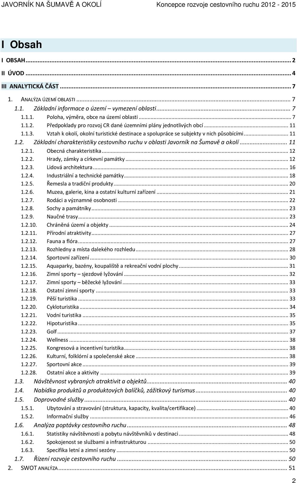 .. 12 1.2.2. Hrady, zámky a církevní památky... 12 1.2.3. Lidová architektura... 16 1.2.4. Industriální a technické památky... 18 1.2.5. Řemesla a tradiční produkty... 20 1.2.6. Muzea, galerie, kina a ostatní kulturní zařízení.