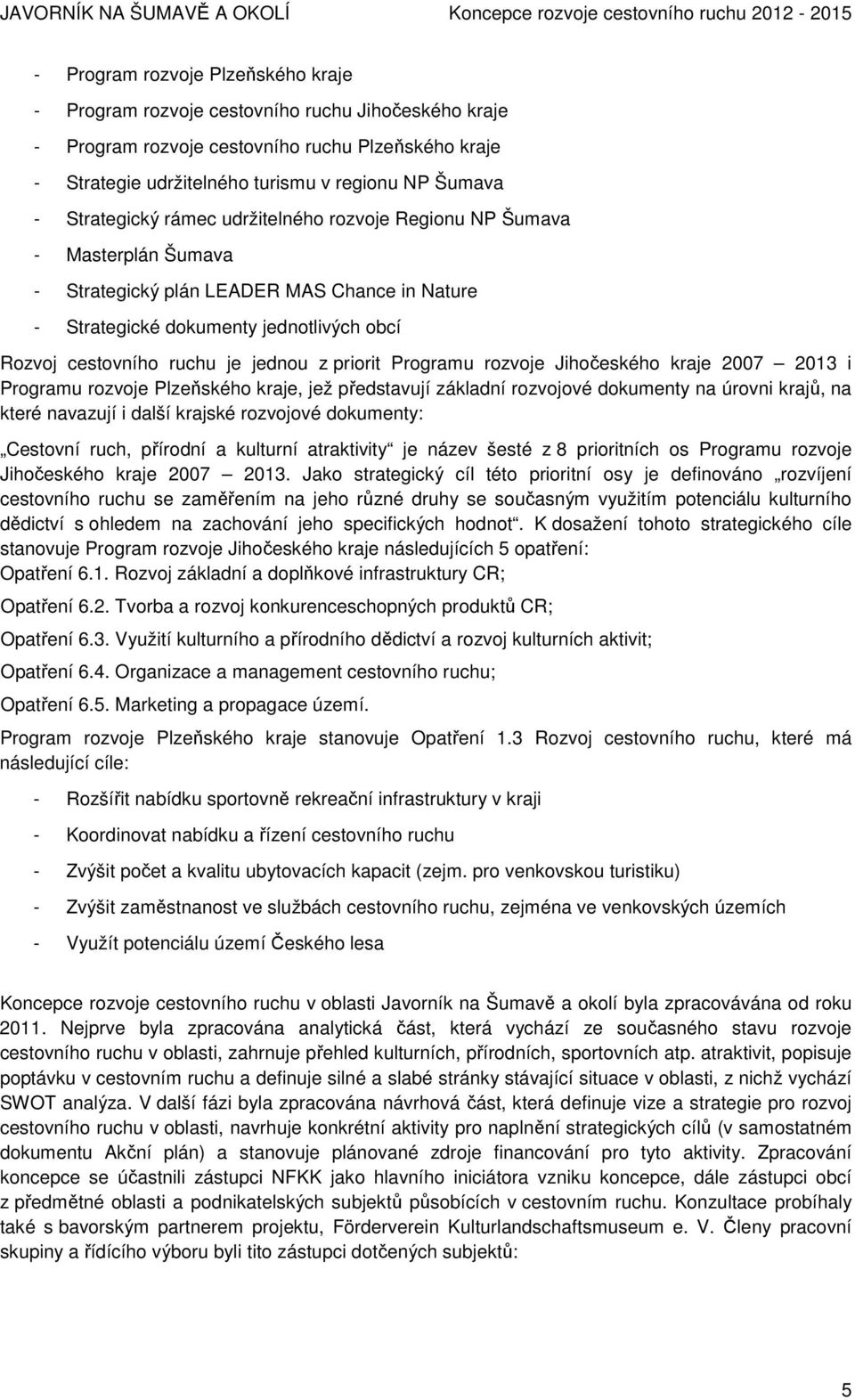 z priorit Programu rozvoje Jihočeského kraje 2007 2013 i Programu rozvoje Plzeňského kraje, jež představují základní rozvojové dokumenty na úrovni krajů, na které navazují i další krajské rozvojové