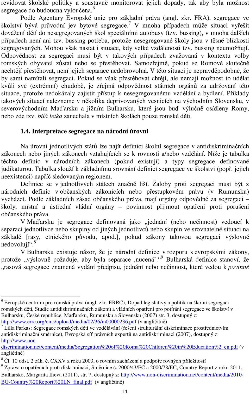 bussing), v mnoha dalších případech není ani tzv. bussing potřeba, protože nesegregované školy jsou v těsné blízkosti segregovaných. Mohou však nastat i situace, kdy velké vzdálenosti tzv.