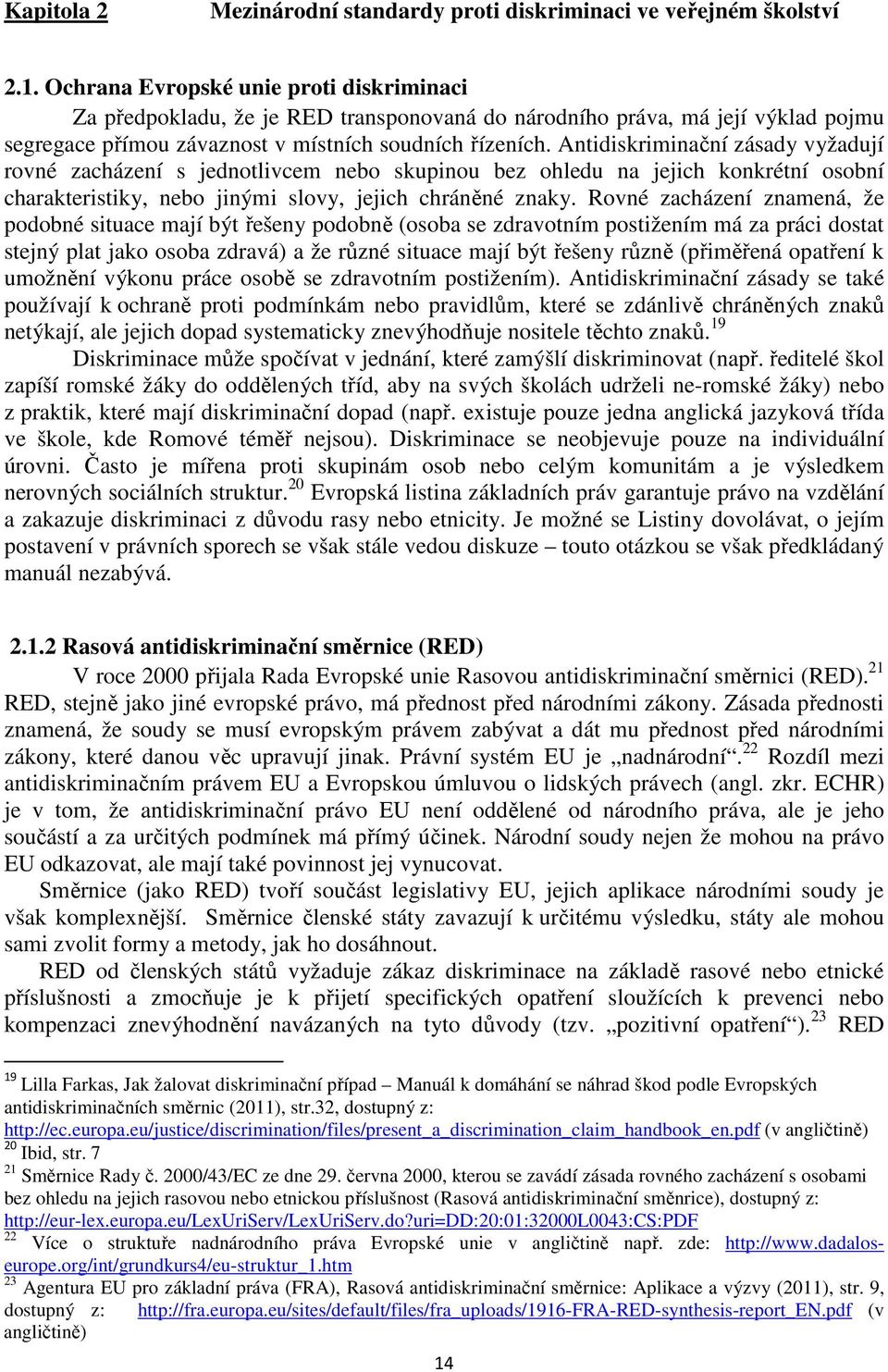 Antidiskriminační zásady vyžadují rovné zacházení s jednotlivcem nebo skupinou bez ohledu na jejich konkrétní osobní charakteristiky, nebo jinými slovy, jejich chráněné znaky.