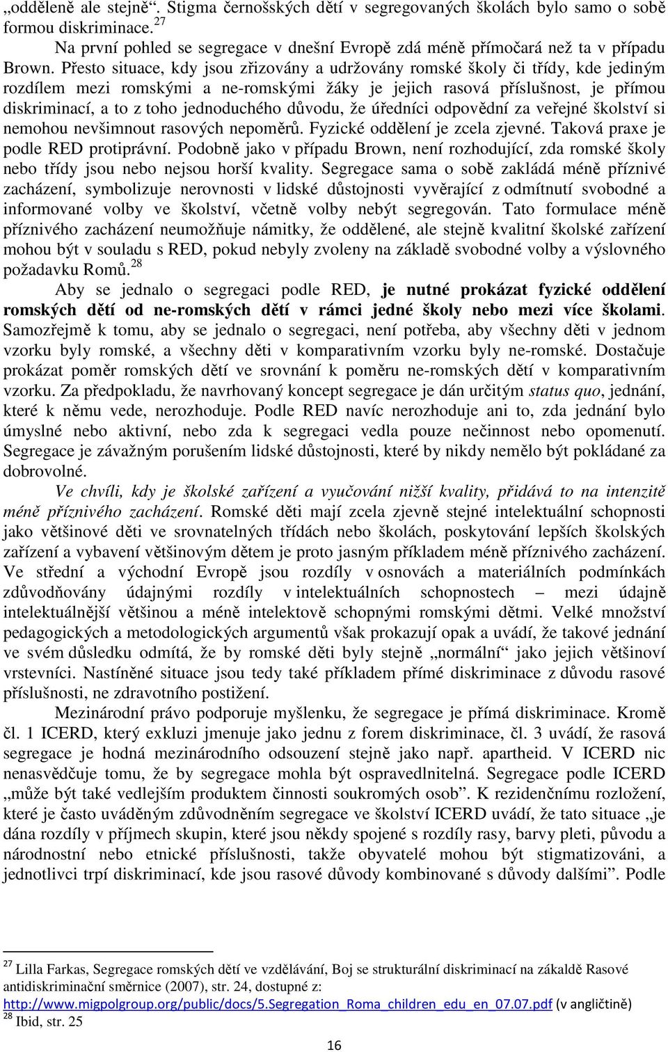 jednoduchého důvodu, že úředníci odpovědní za veřejné školství si nemohou nevšimnout rasových nepoměrů. Fyzické oddělení je zcela zjevné. Taková praxe je podle RED protiprávní.