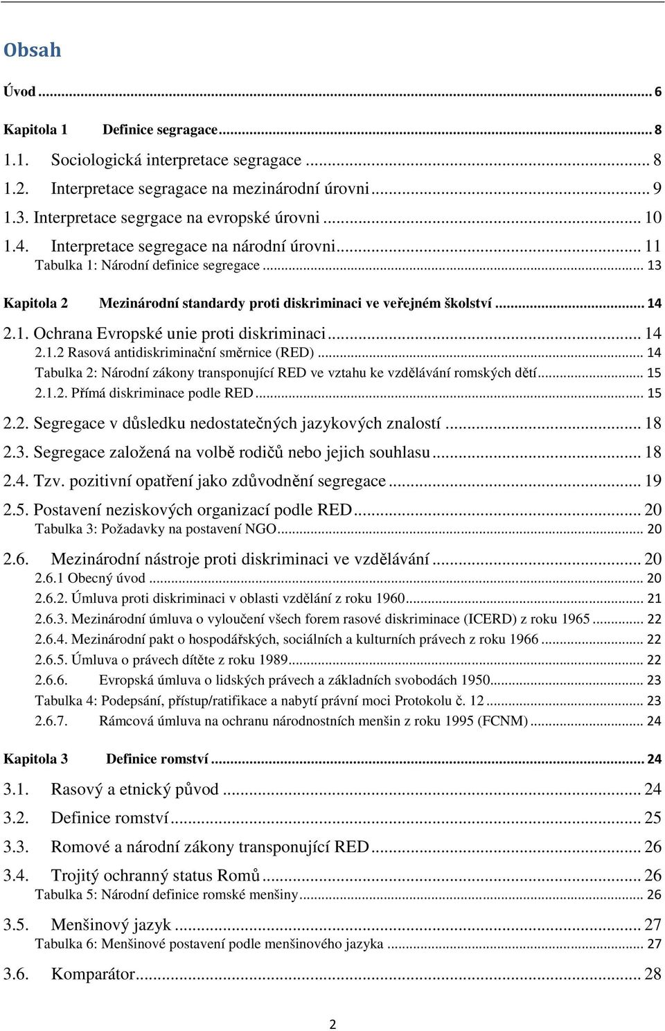 .. 14 2.1.2 Rasová antidiskriminační směrnice (RED)... 14 Tabulka 2: Národní zákony transponující RED ve vztahu ke vzdělávání romských dětí... 15 2.1.2. Přímá diskriminace podle RED... 15 2.2. Segregace v důsledku nedostatečných jazykových znalostí.