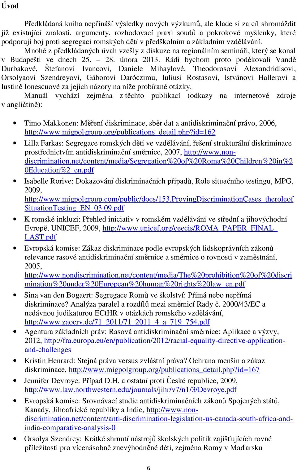 Rádi bychom proto poděkovali Vandě Durbakové, Štefanovi Ivancovi, Daniele Mihaylové, Theodorosovi Alexandridisovi, Orsolyaovi Szendreyovi, Gáborovi Daróczimu, Iuliusi Rostasovi, Istvánovi Hallerovi a