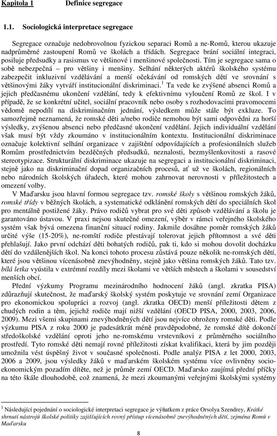 Selhání některých aktérů školského systému zabezpečit inkluzivní vzdělávání a menší očekávání od romských dětí ve srovnání s většinovými žáky vytváří institucionální diskriminaci.