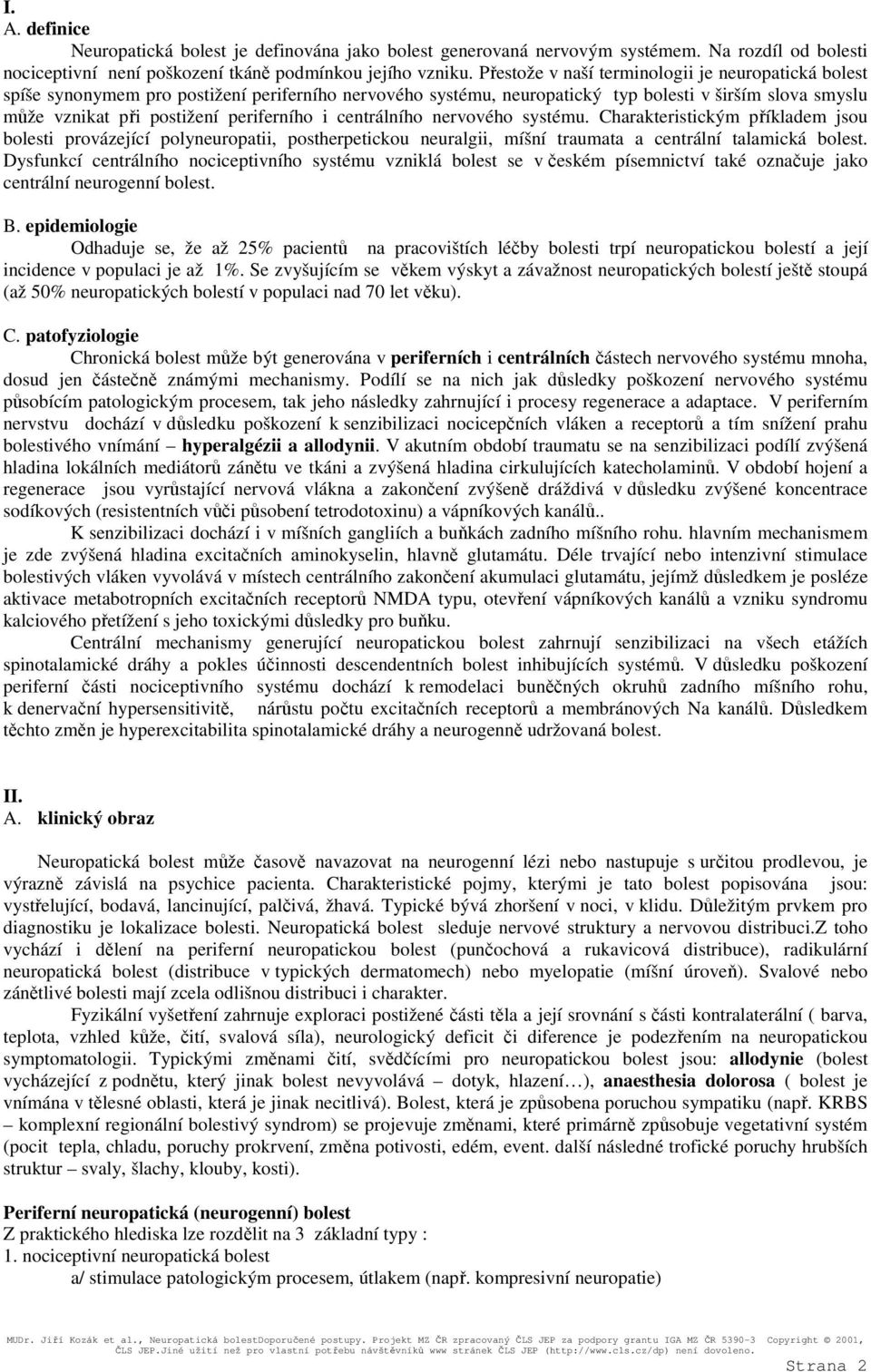 i centrálního nervového systému. Charakteristickým příkladem jsou bolesti provázející polyneuropatii, postherpetickou neuralgii, míšní traumata a centrální talamická bolest.