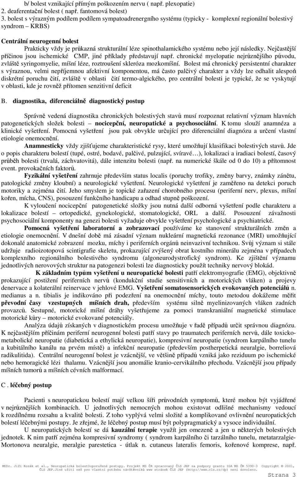 spinothalamického systému nebo její následky. Nejčastější příčinou jsou ischemické CMP, jiné příklady představují např.