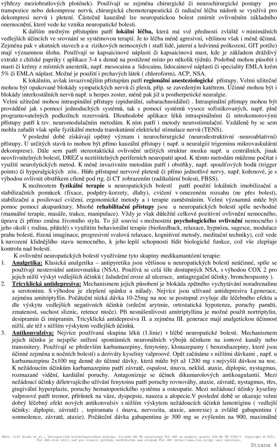 Částečně kauzálně lze neuropatickou bolest zmírnit ovlivněním základního onemocnění, které vede ke vzniku neuropatické bolesti.