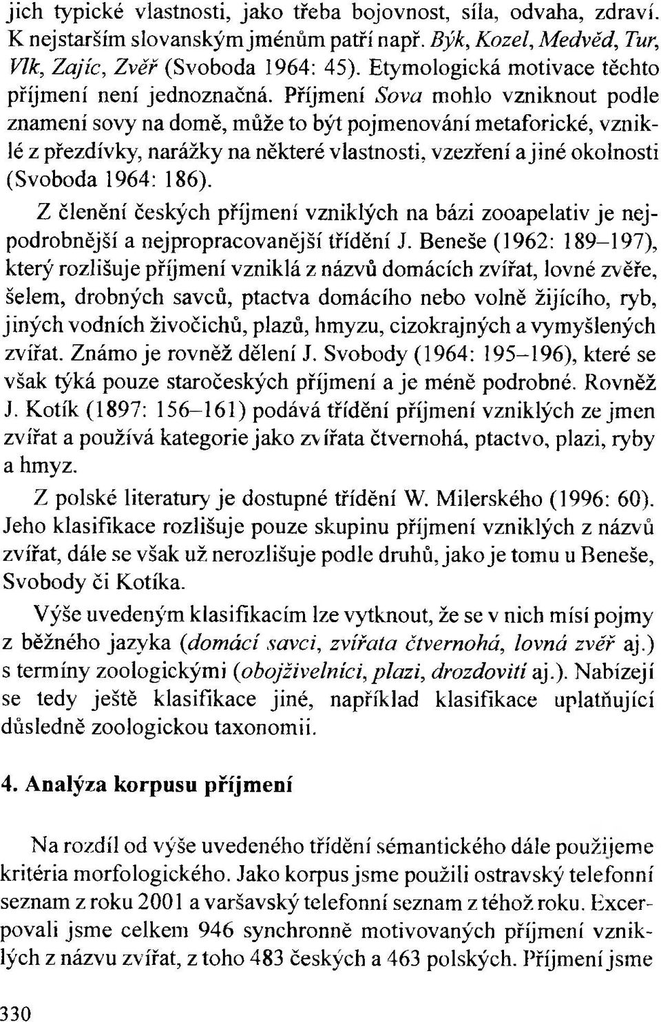 Příjmení Sova mohlo vzniknout podle znamení sovy na domě, může to být pojmenování metaforické, vzniklé z přezdívky, narážky na některé vlastnosti, vzezření ajiné okolnosti (Svoboda 1964: 186).