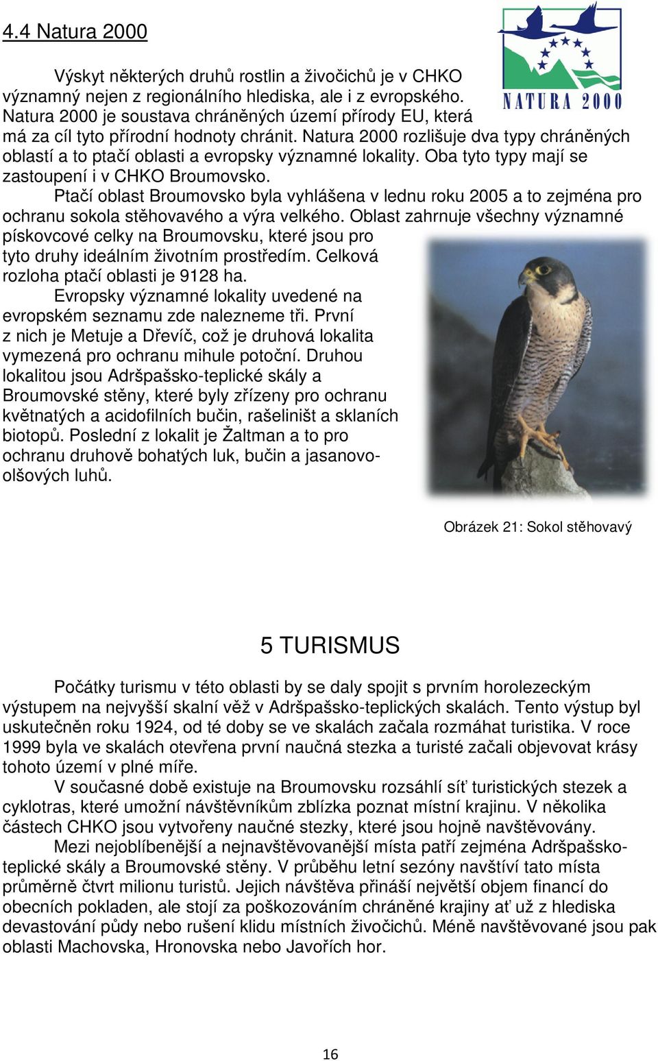 Oba tyto typy mají se zastoupení i v CHKO Broumovsko. Ptačí oblast Broumovsko byla vyhlášena v lednu roku 2005 a to zejména pro ochranu sokola stěhovavého a výra velkého.