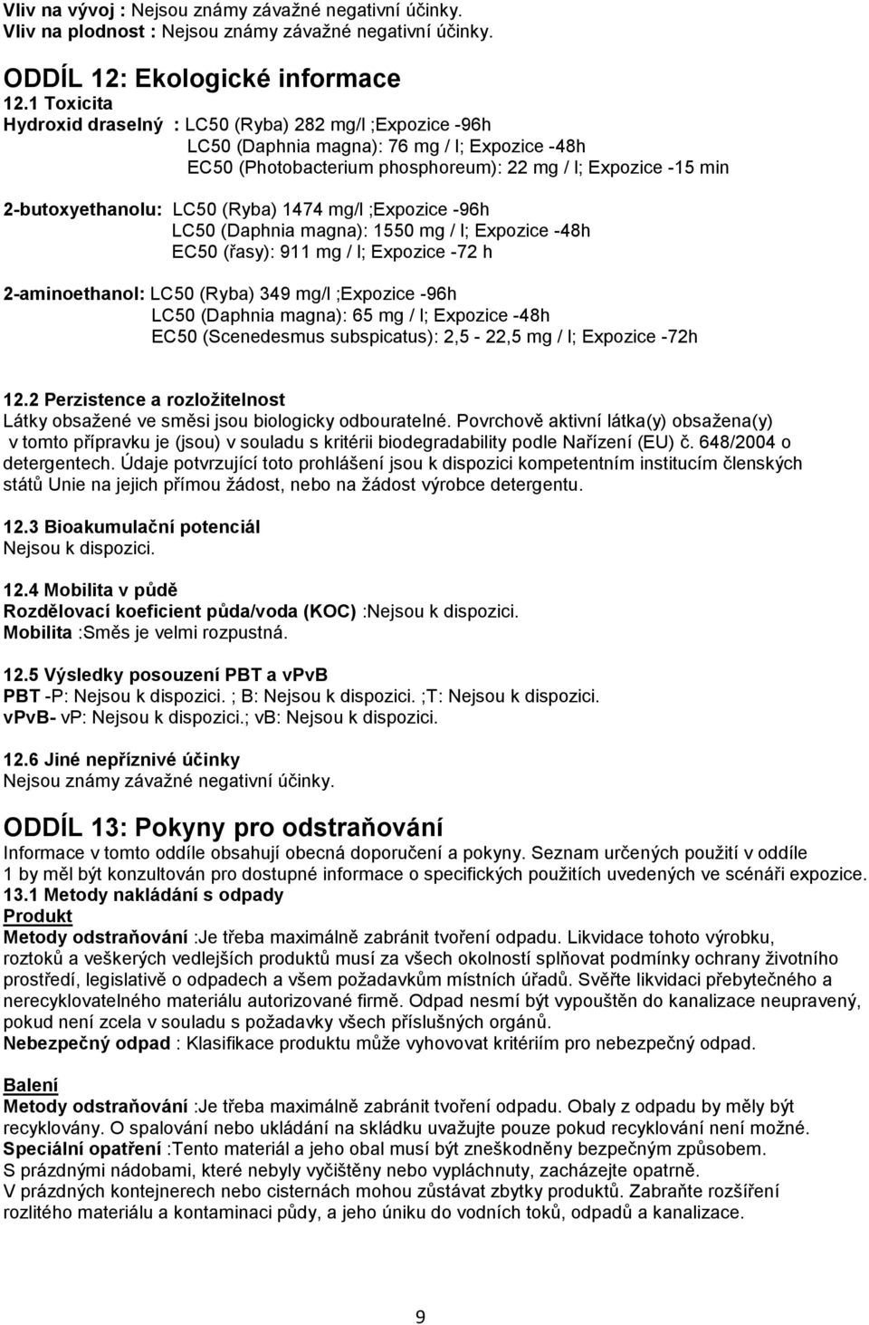 (Ryba) 1474 mg/l ;Expozice -96h LC50 (Daphnia magna): 1550 mg / l; Expozice -48h EC50 (řasy): 911 mg / l; Expozice -72 h 2-aminoethanol: LC50 (Ryba) 349 mg/l ;Expozice -96h LC50 (Daphnia magna): 65