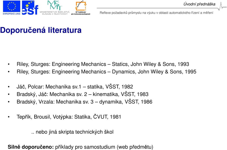 1 statika, VŠST, 1982 Bradský, Jáč: Mechanika sv. 2 kinematika, VŠST, 1983 Bradský, Vrzala: Mechanika sv.