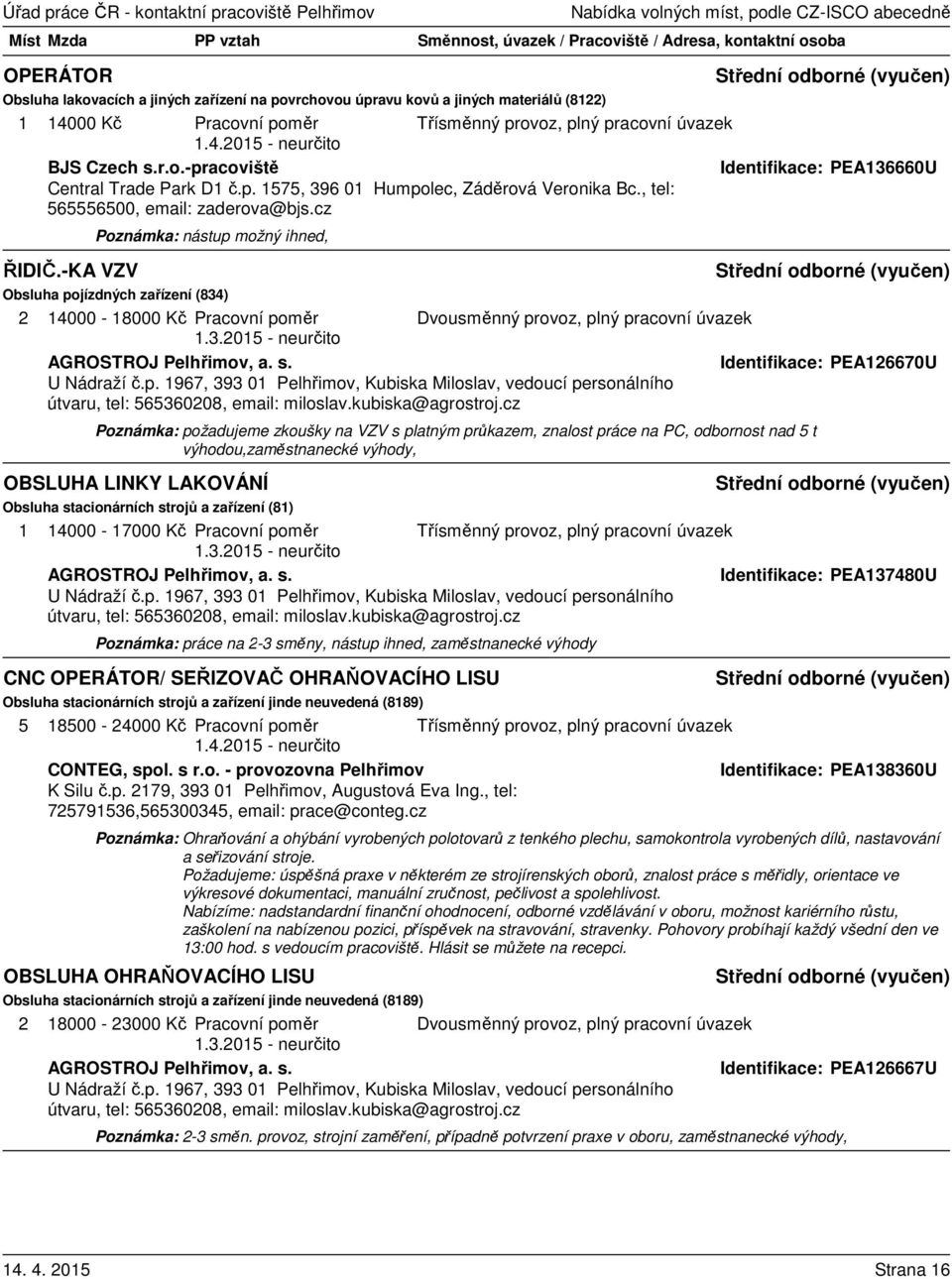 -KA VZV Poznámka: nástup možný ihned, Obsluha pojízdných zařízení (834) 2 14000-18000 Kč Pracovní poměr Dvousměnný provoz, plný pracovní úvazek AGROSTROJ Pelhřimov, a. s.