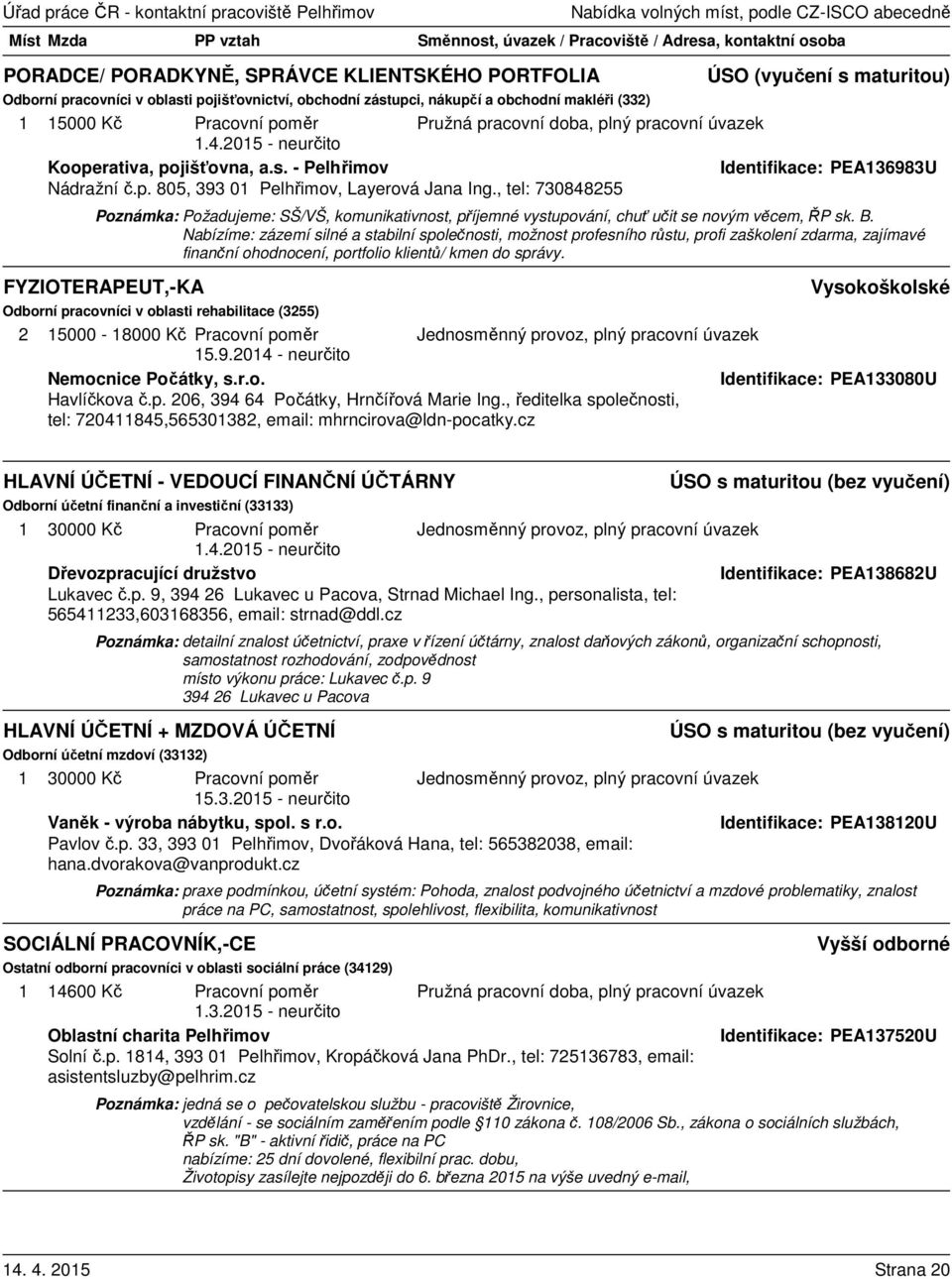 , tel: 730848255 Poznámka: Požadujeme: SŠ/VŠ, komunikativnost, příjemné vystupování, chuť učit se novým věcem, ŘP sk. B.