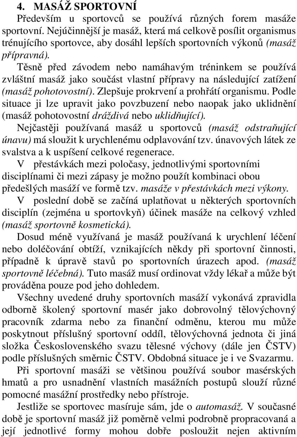 Těsně před závodem nebo namáhavým tréninkem se používá zvláštní masáž jako součást vlastní přípravy na následující zatížení (masáž pohotovostní). Zlepšuje prokrvení a prohřátí organismu.