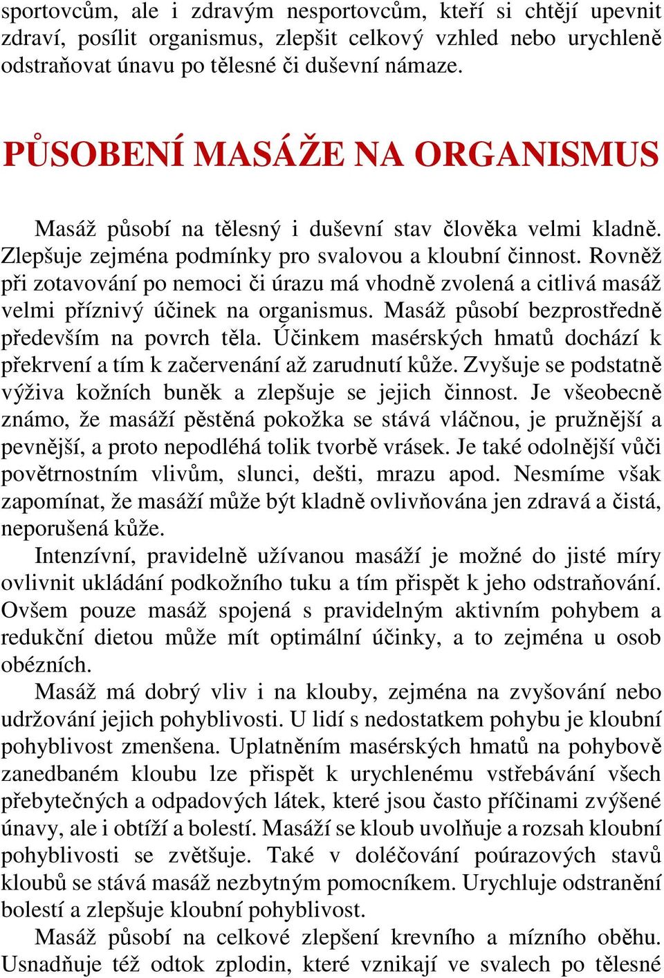 Rovněž při zotavování po nemoci či úrazu má vhodně zvolená a citlivá masáž velmi příznivý účinek na organismus. Masáž působí bezprostředně především na povrch těla.