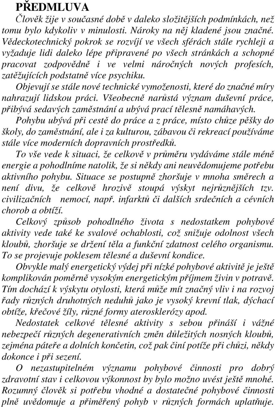 zatěžujících podstatně více psychiku. Objevují se stále nové technické vymoženosti, které do značné míry nahrazují lidskou práci.