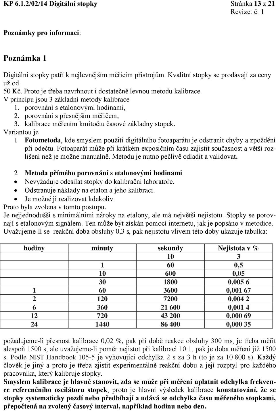 kalibrace měřením kmitočtu časové základny stopek. Variantou je 1 Fotometoda, kde smyslem použití digitálního fotoaparátu je odstranit chyby a zpoždění při odečtu.