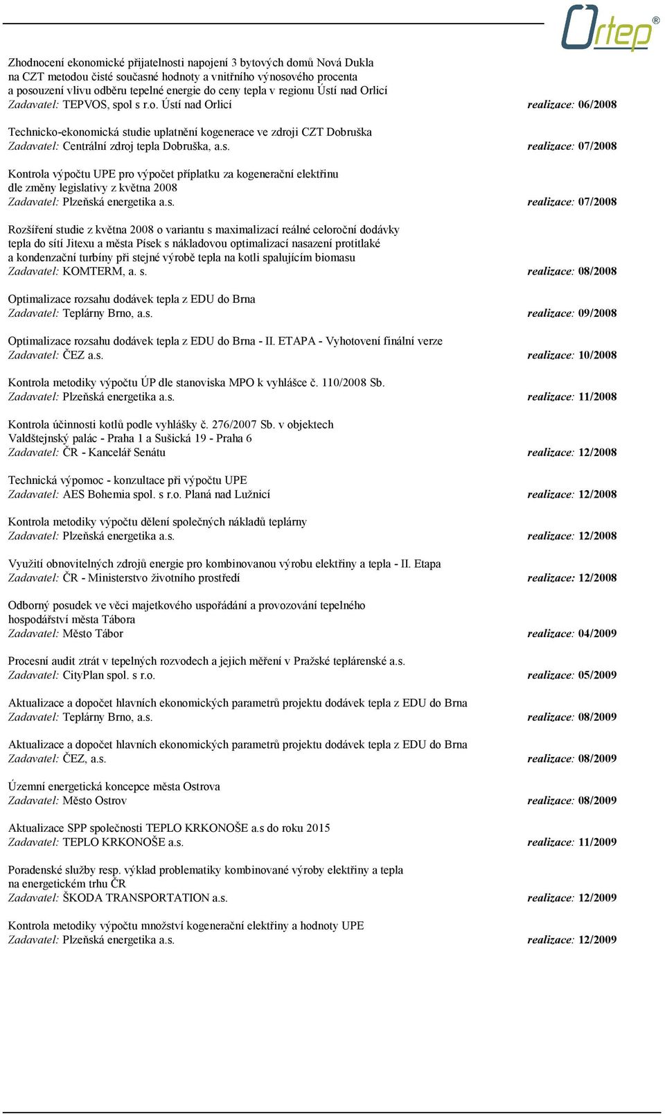 s. realizace: 07/2008 Kontrola výpočtu UPE pro výpočet příplatku za kogenerační elektřinu dle změny legislativy z května 2008 Zadavatel: Plzeňská energetika a.s. realizace: 07/2008 Rozšíření studie z