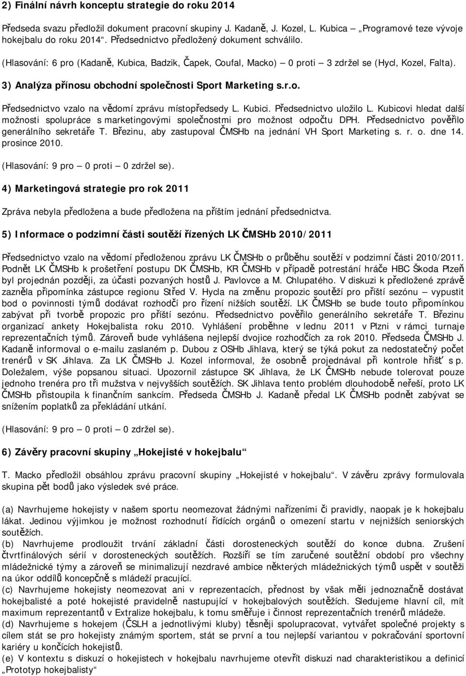 3) Analýza přínosu obchodní společnosti Sport Marketing s.r.o. Předsednictvo vzalo na vědomí zprávu místopředsedy L. Kubici. Předsednictvo uložilo L.