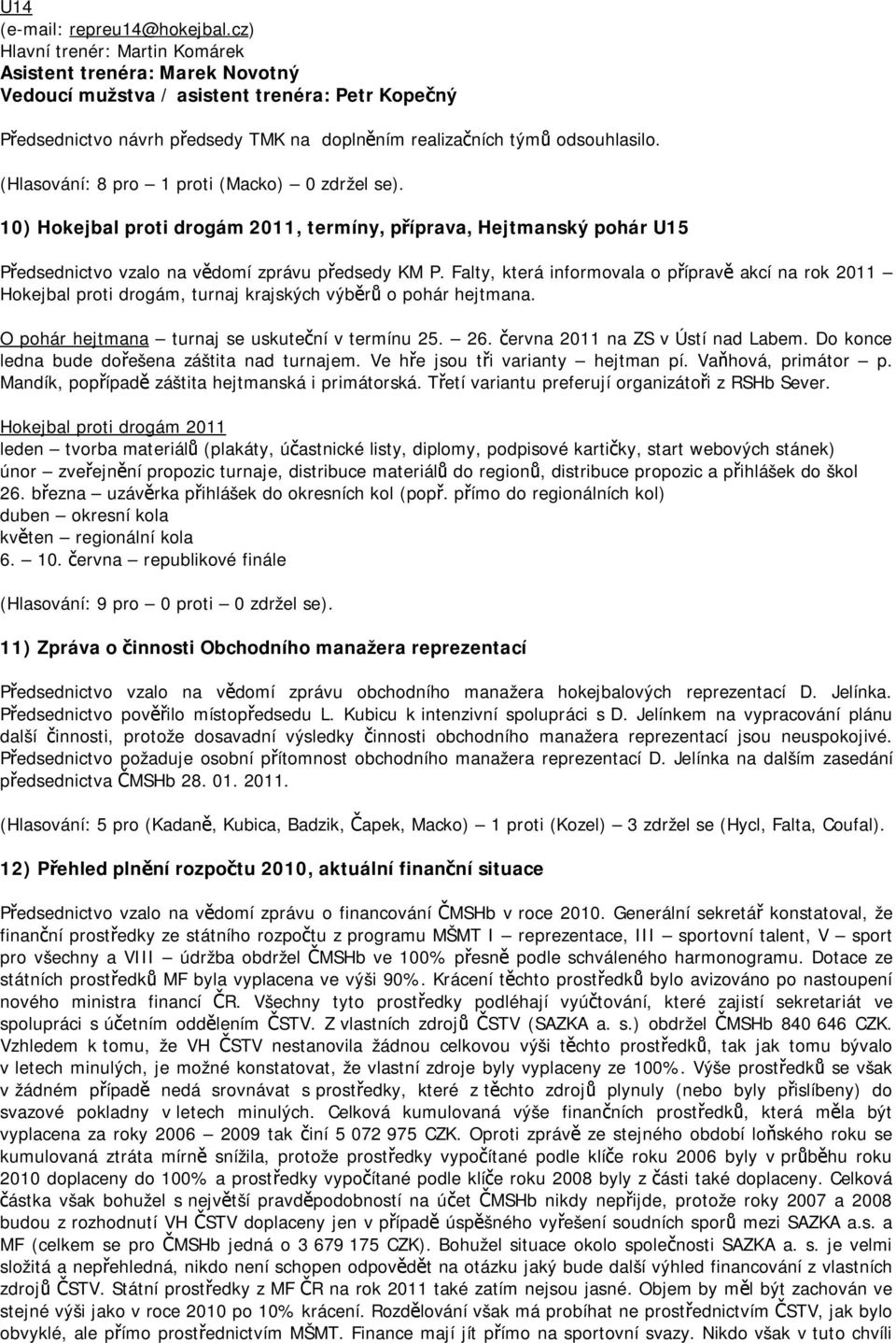 (Hlasování: 8 pro 1 proti (Macko) 0 zdržel se). 10) Hokejbal proti drogám 2011, termíny, příprava, Hejtmanský pohár U15 Předsednictvo vzalo na vědomí zprávu předsedy KM P.