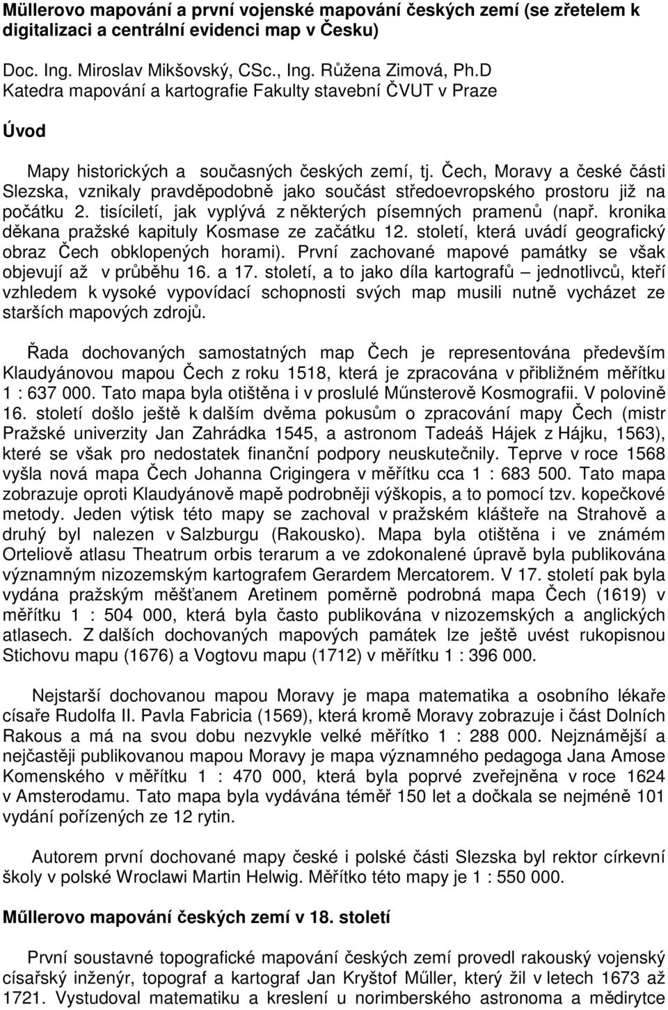 Čech, Moravy a české části Slezska, vznikaly pravděpodobně jako součást středoevropského prostoru již na počátku 2. tisíciletí, jak vyplývá z některých písemných pramenů (např.