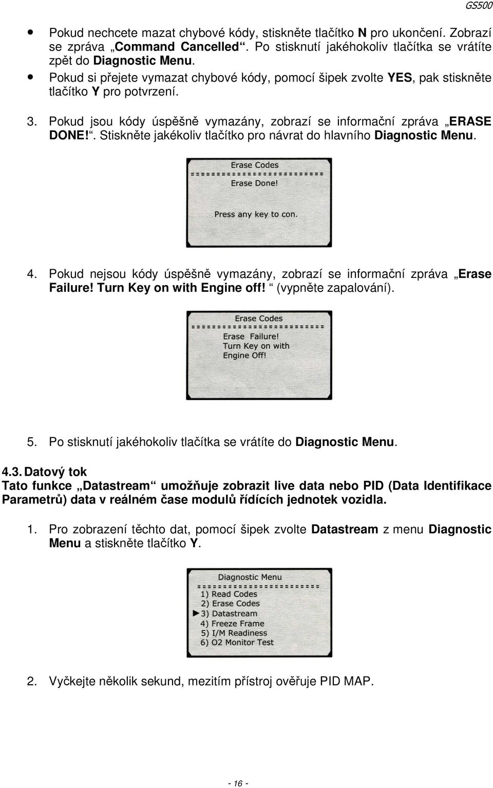 . Stiskněte jakékoliv tlačítko pro návrat do hlavního Diagnostic Menu. 4. Pokud nejsou kódy úspěšně vymazány, zobrazí se informační zpráva Erase Failure! Turn Key on with Engine off!