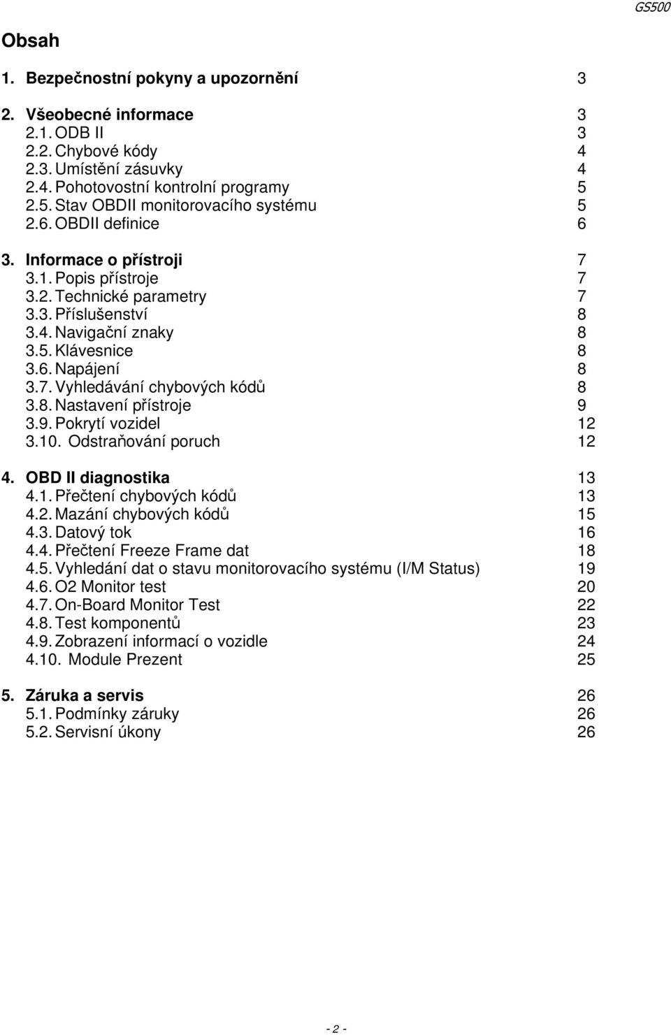 6. Napájení 8 3.7. Vyhledávání chybových kódů 8 3.8. Nastavení přístroje 9 3.9. Pokrytí vozidel 12 3.10. Odstraňování poruch 12 4. OBD II diagnostika 13 4.1. Přečtení chybových kódů 13 4.2. Mazání chybových kódů 15 4.