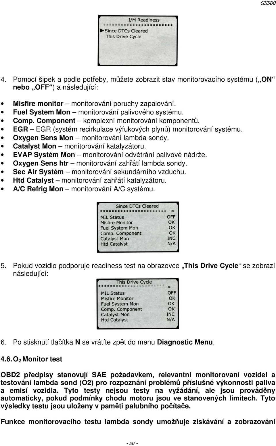 Oxygen Sens Mon monitorování lambda sondy. Catalyst Mon monitorování katalyzátoru. EVAP Systém Mon monitorování odvětrání palivové nádrže. Oxygen Sens htr monitorování zahřátí lambda sondy.