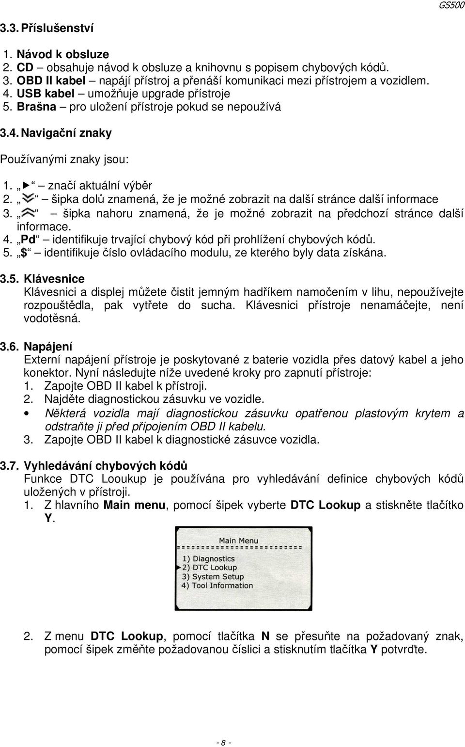 šipka dolů znamená, že je možné zobrazit na další stránce další informace 3. šipka nahoru znamená, že je možné zobrazit na předchozí stránce další informace. 4.