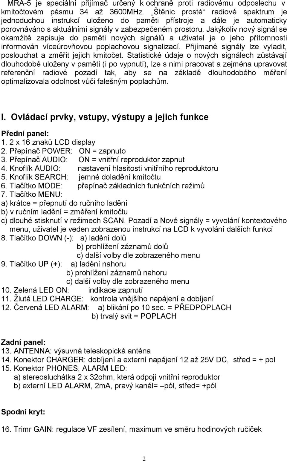 Jakýkoliv nový signál se okamžitě zapisuje do paměti nových signálů a uživatel je o jeho přítomnosti informován víceúrovňovou poplachovou signalizací.