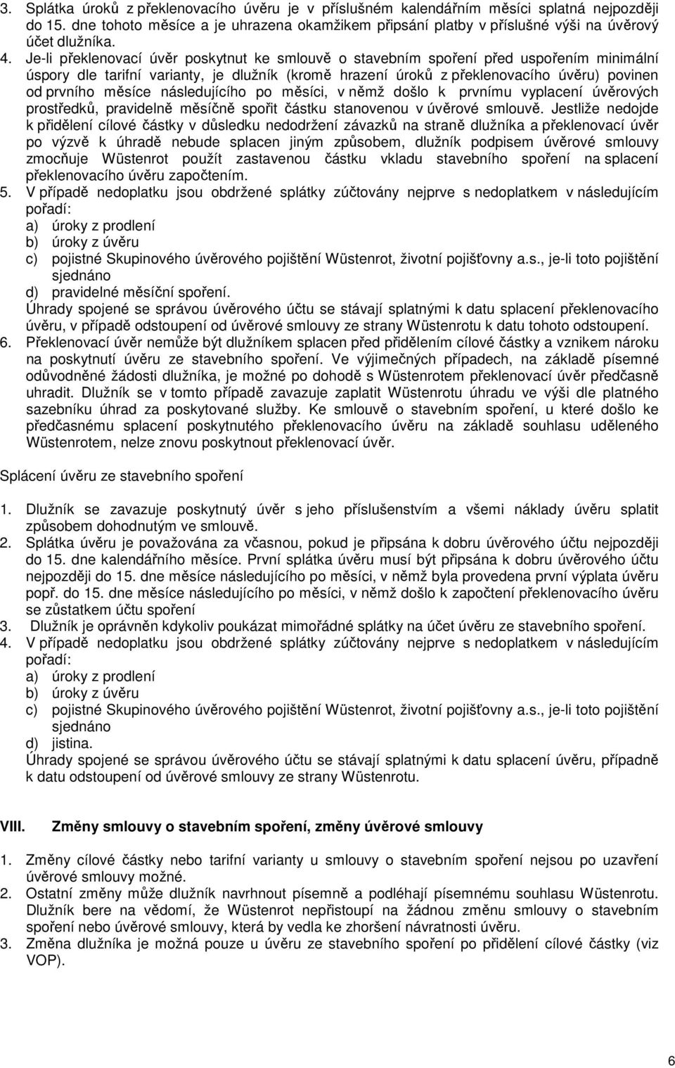 Je-li překlenovací úvěr poskytnut ke smlouvě o stavebním spoření před uspořením minimální úspory dle tarifní varianty, je dlužník (kromě hrazení úroků z překlenovacího úvěru) povinen od prvního