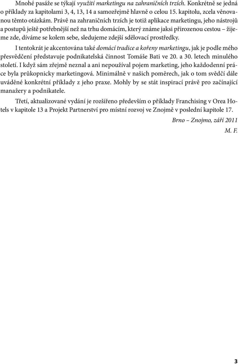 sledujeme zdejší sdělovací prostředky. I tentokrát je akcentována také domácí tradice a kořeny marketingu, jak je podle mého přesvědčení představuje podnikatelská činnost Tomáše Bati ve 20. a 30.