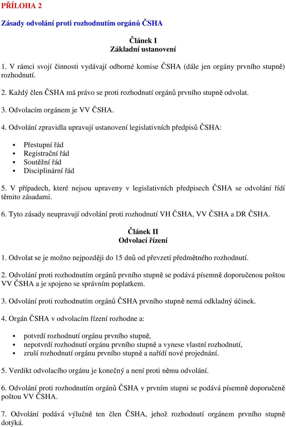 V případech, které nejsou upraveny v legislativních předpisech ČSHA se odvolání řídí těmito zásadami. 6. Tyto zásady neupravují odvolání proti rozhodnutí VH ČSHA, VV ČSHA a DR ČSHA.