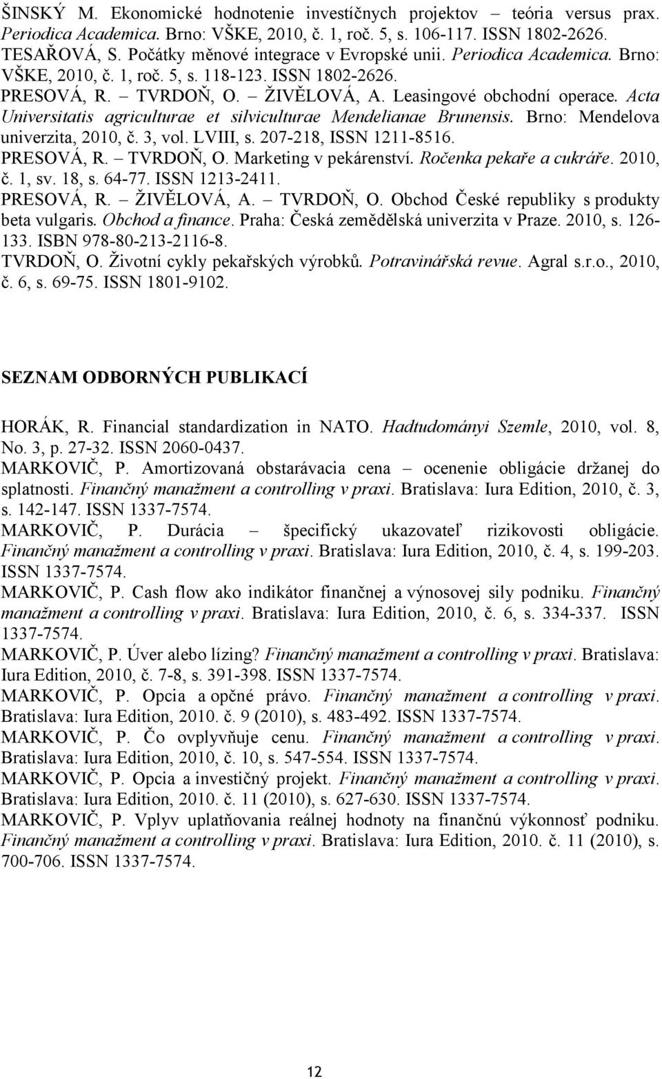 Acta Universitatis agriculturae et silviculturae Mendelianae Brunensis. Brno: Mendelova univerzita, 2010, č. 3, vol. LVIII, s. 207-218, ISSN 1211-8516. PRESOVÁ, R. TVRDOŇ, O. Marketing v pekárenství.