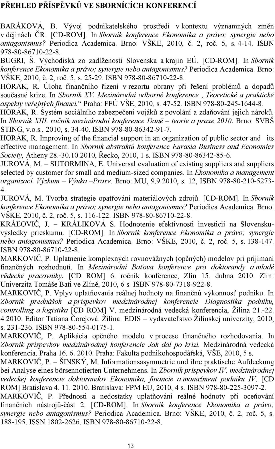 Východiská zo zadlţenosti Slovenska a krajín EÚ. [CD-ROM]. In Sborník konference Ekonomika a právo; synergie nebo antagonismus? Periodica Academica. Brno: VŠKE, 2010, č. 2, roč. 5, s. 25-29.