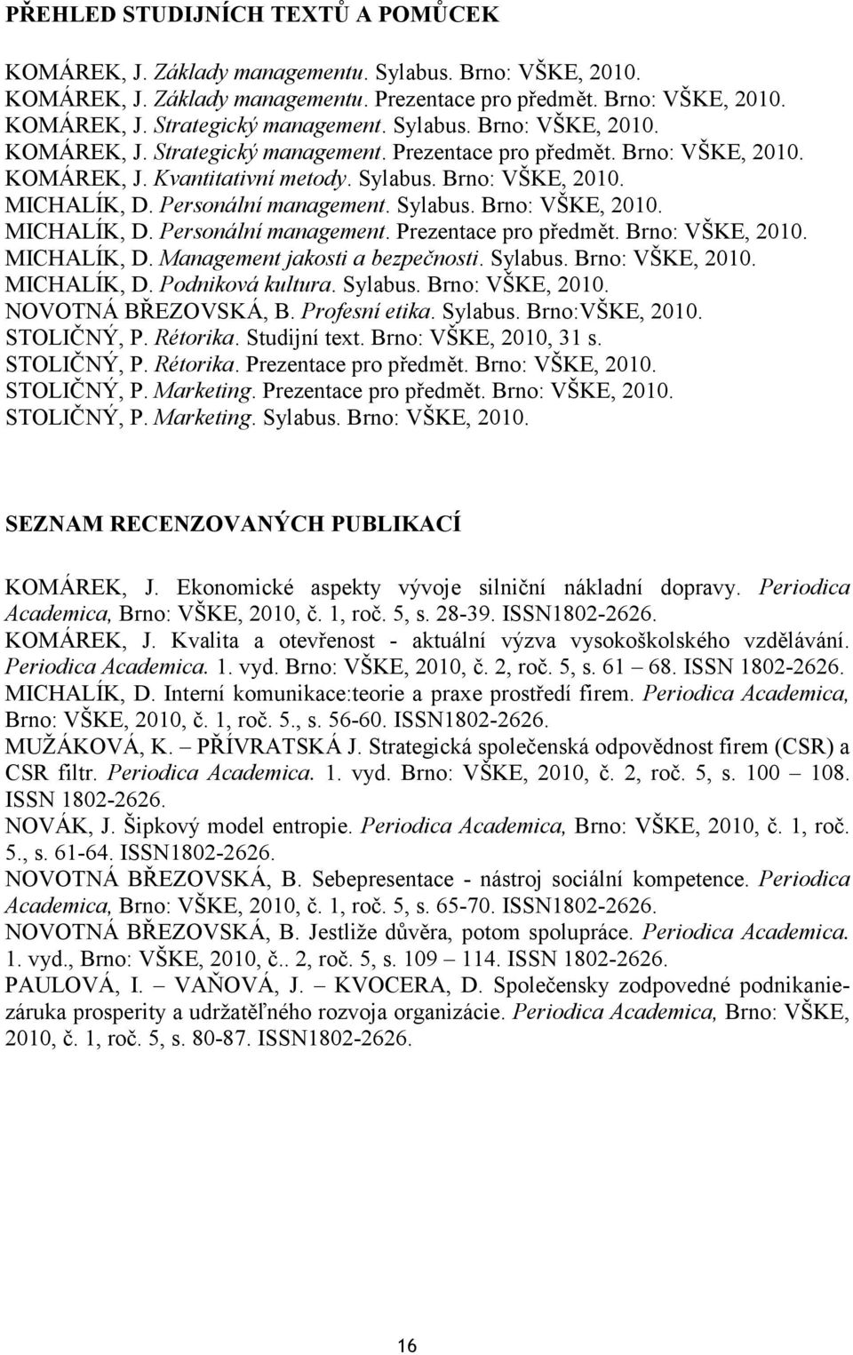 Personální management. Sylabus. Brno: VŠKE, 2010. MICHALÍK, D. Personální management. Prezentace pro předmět. Brno: VŠKE, 2010. MICHALÍK, D. Management jakosti a bezpečnosti. Sylabus. Brno: VŠKE, 2010. MICHALÍK, D. Podniková kultura.