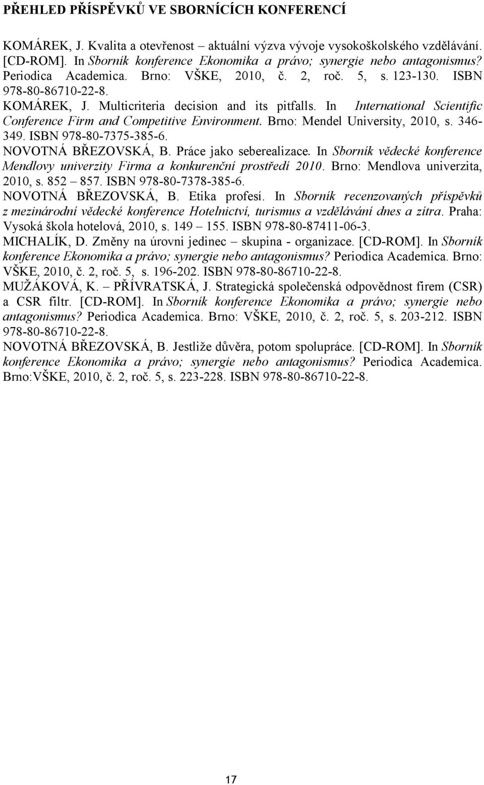 Multicriteria decision and its pitfalls. In International Scientific Conference Firm and Competitive Environment. Brno: Mendel University, 2010, s. 346-349. ISBN 978-80-7375-385-6.