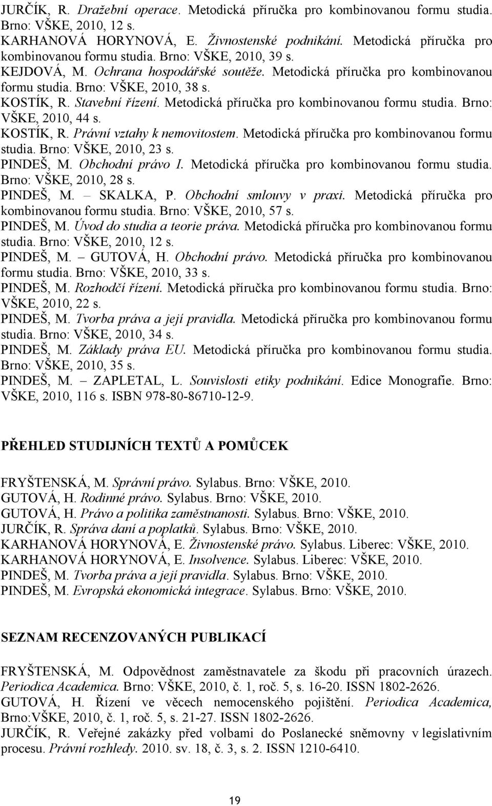 KOSTÍK, R. Právní vztahy k nemovitostem. Metodická příručka pro kombinovanou formu studia. Brno: VŠKE, 2010, 23 s. PINDEŠ, M. Obchodní právo I. Metodická příručka pro kombinovanou formu studia. Brno: VŠKE, 2010, 28 s.